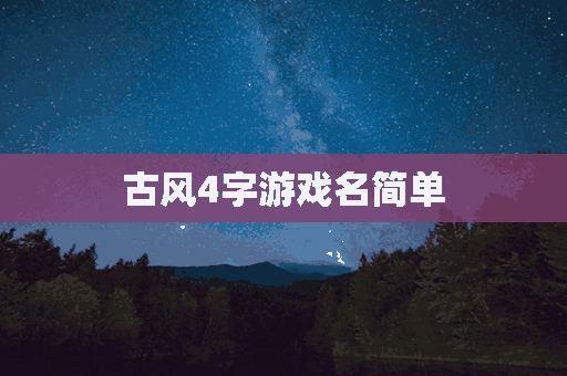 古风4字游戏名简单(古风4字游戏名字)